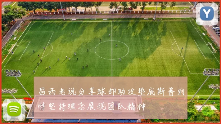 昌西老说分享球却助攻垫底斯普利特坚持理念展现团队精神