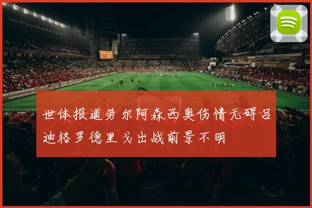 世体报道劳尔阿森西奥伤情无碍吕迪格罗德里戈出战前景不明